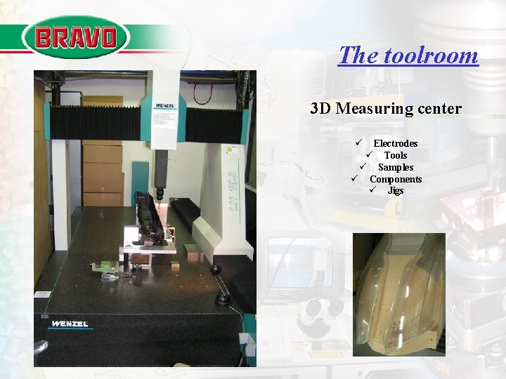 The toolroom 3 D Measuring center ü Electrodes ü Tools ü Samples ü Components The toolroom 3 D Measuring center ü Electrodes ü Tools ü Samples ü Components