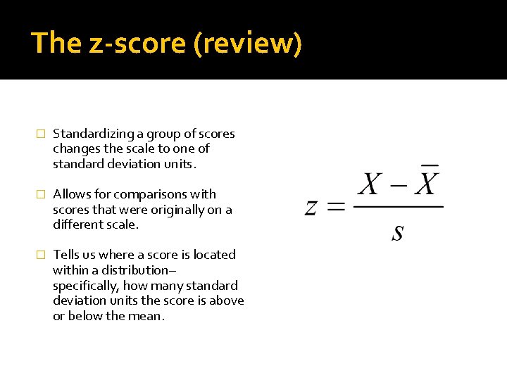 The z-score (review) � Standardizing a group of scores changes the scale to one