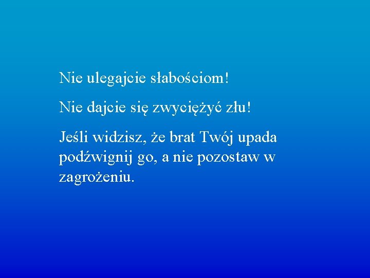 Nie ulegajcie słabościom! Nie dajcie się zwyciężyć złu! Jeśli widzisz, że brat Twój upada