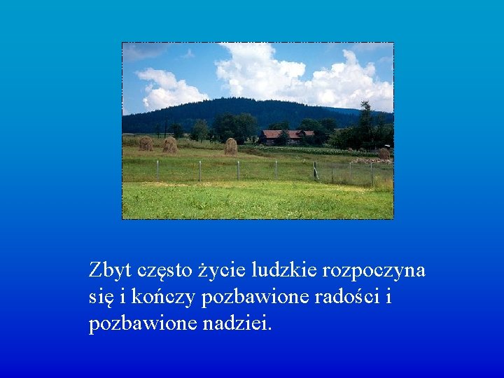 Zbyt często życie ludzkie rozpoczyna się i kończy pozbawione radości i pozbawione nadziei. 