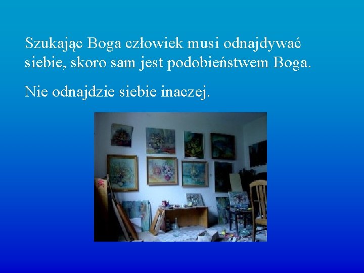 Szukając Boga człowiek musi odnajdywać siebie, skoro sam jest podobieństwem Boga. Nie odnajdzie siebie