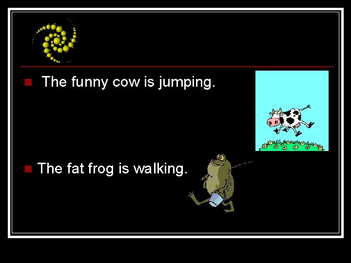 n n The funny cow is jumping. The fat frog is walking. 