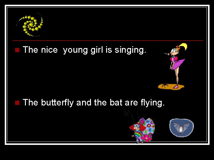 n The nice young girl is singing. n The butterfly and the bat are