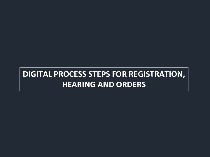 DIGITAL PROCESS STEPS FOR REGISTRATION, HEARING AND ORDERS 