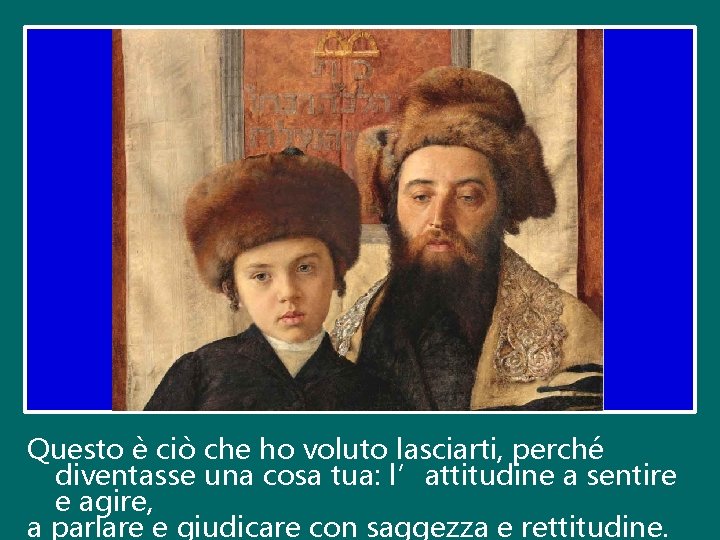 Questo è ciò che ho voluto lasciarti, perché diventasse una cosa tua: l’attitudine a