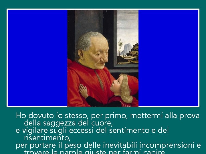 Ho dovuto io stesso, per primo, mettermi alla prova della saggezza del cuore, e