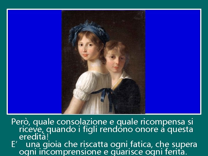 Però, quale consolazione e quale ricompensa si riceve, quando i figli rendono onore a