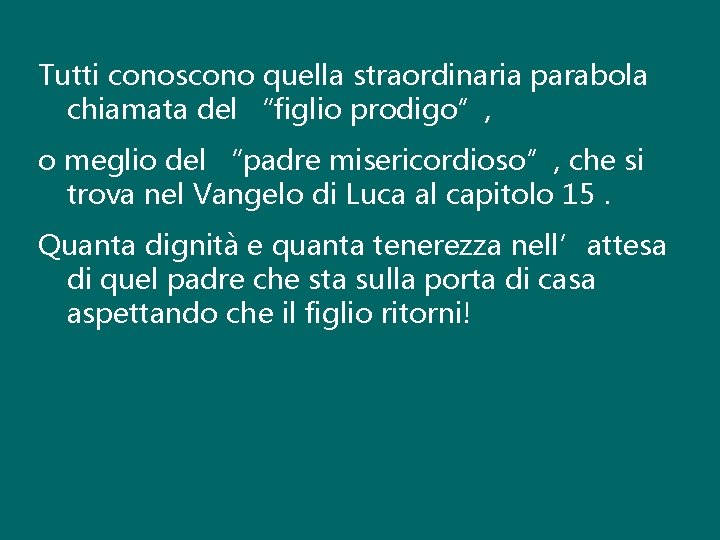 Tutti conoscono quella straordinaria parabola chiamata del “figlio prodigo”, o meglio del “padre misericordioso”,