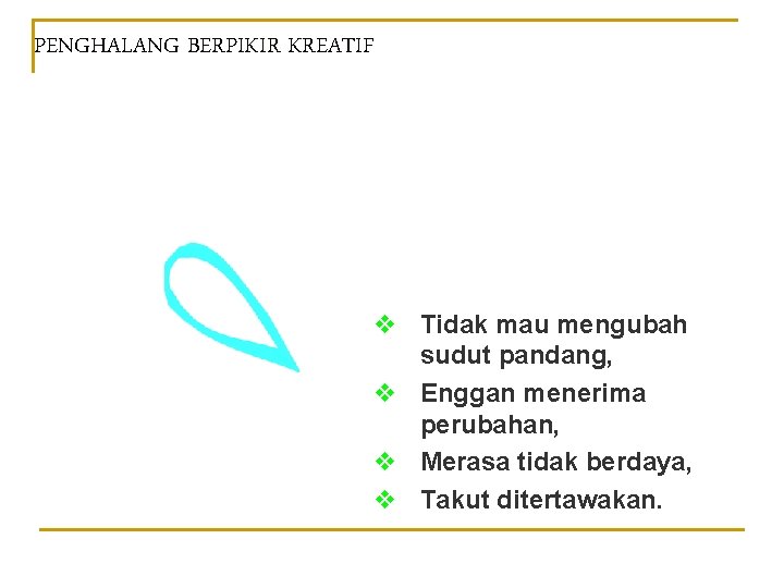 PENGHALANG BERPIKIR KREATIF v Tidak mau mengubah sudut pandang, v Enggan menerima perubahan, v