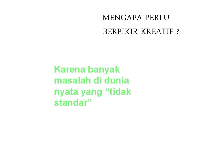 MENGAPA PERLU BERPIKIR KREATIF ? Karena banyak masalah di dunia nyata yang “tidak standar”