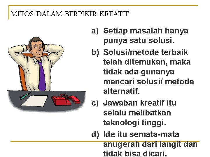 MITOS DALAM BERPIKIR KREATIF a) Setiap masalah hanya punya satu solusi. b) Solusi/metode terbaik