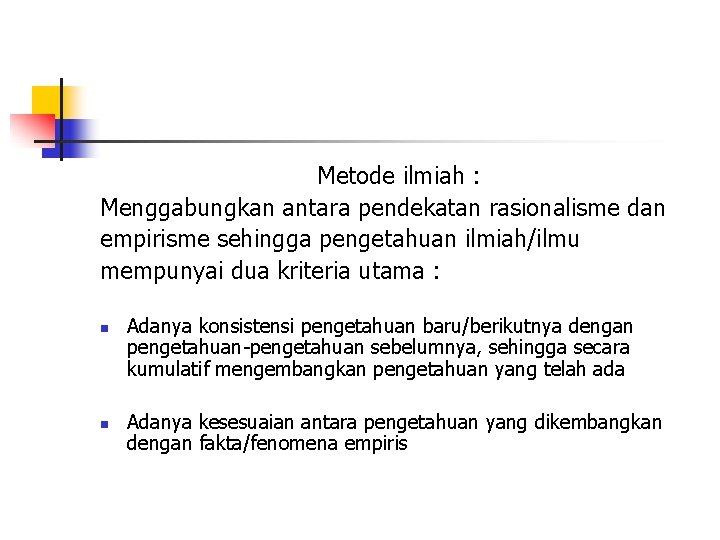 Metode ilmiah : Menggabungkan antara pendekatan rasionalisme dan empirisme sehingga pengetahuan ilmiah/ilmu mempunyai dua