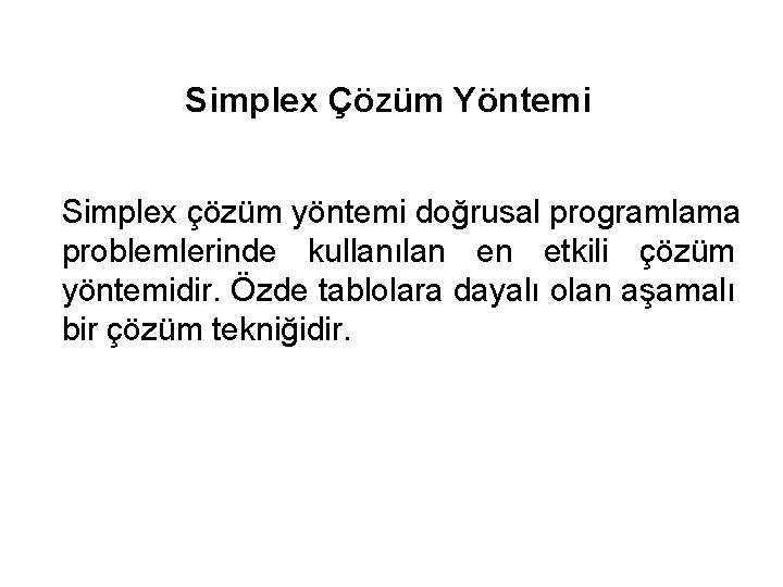 Simplex Çözüm Yöntemi Simplex çözüm yöntemi doğrusal programlama problemlerinde kullanılan en etkili çözüm yöntemidir.