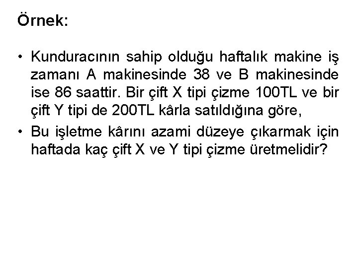 Örnek: • Kunduracının sahip olduğu haftalık makine iş zamanı A makinesinde 38 ve B