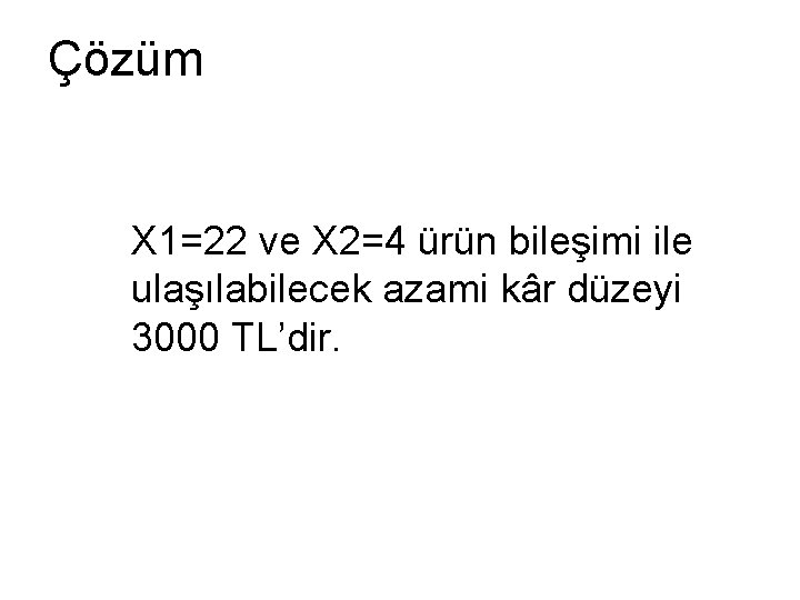 Çözüm X 1=22 ve X 2=4 ürün bileşimi ile ulaşılabilecek azami kâr düzeyi 3000