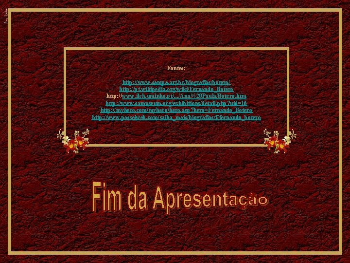 Fontes: http: //www. sampa. art. br/biografias/botero/ http: //pt. wikipedia. org/wiki/Fernando_Botero http: //www. ilch. uminho.