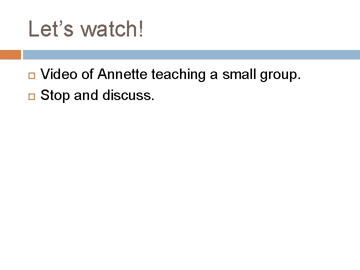Let’s watch! Video of Annette teaching a small group. Stop and discuss. 