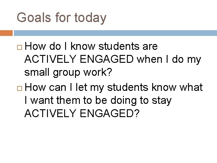 Goals for today How do I know students are ACTIVELY ENGAGED when I do