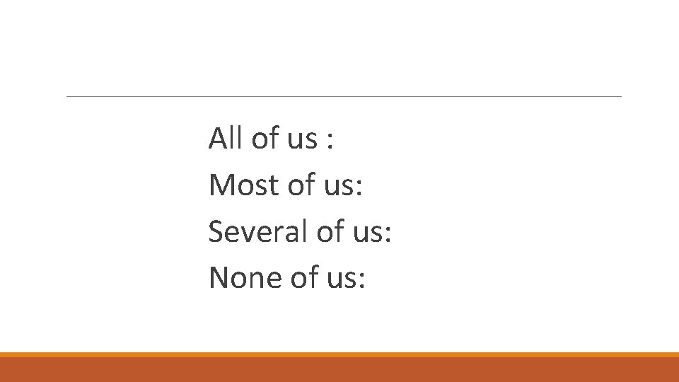  All of us : Most of us: Several of us: None of us: