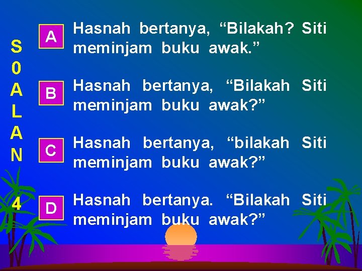 S 0 A L A N 4 Hasnah bertanya, “Bilakah? Siti A meminjam buku