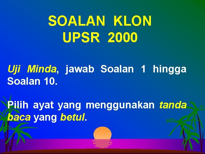 SOALAN KLON UPSR 2000 Uji Minda, jawab Soalan 1 hingga Soalan 10. Pilih ayat