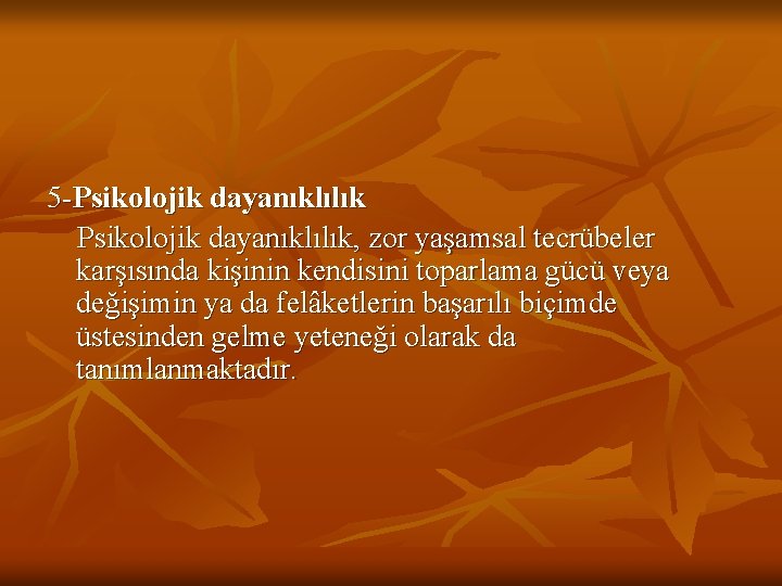 5 -Psikolojik dayanıklılık, zor yaşamsal tecrübeler karşısında kişinin kendisini toparlama gücü veya değişimin ya