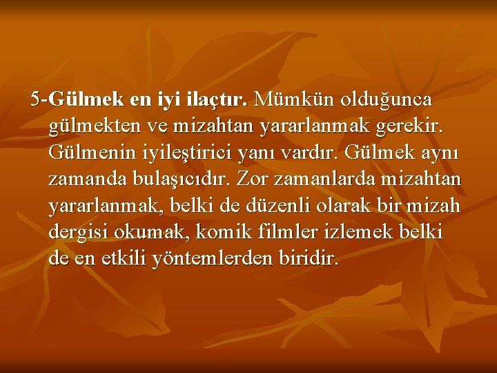 5 -Gülmek en iyi ilaçtır. Mümkün olduğunca gülmekten ve mizahtan yararlanmak gerekir. Gülmenin iyileştirici