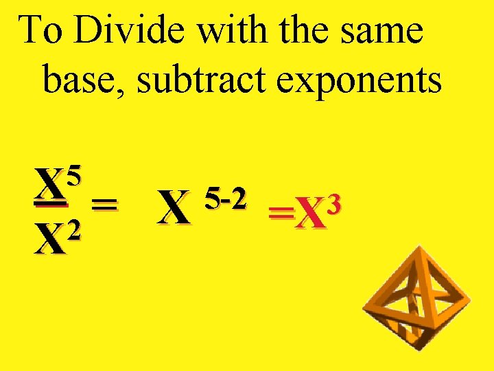 To Divide with the same base, subtract exponents 5 X = X 2 X