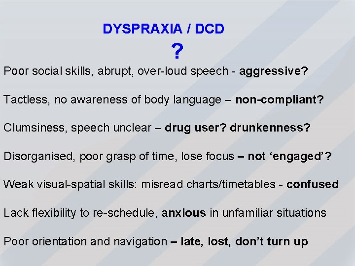 DYSPRAXIA / DCD ? Poor social skills, abrupt, over-loud speech - aggressive? Tactless, no