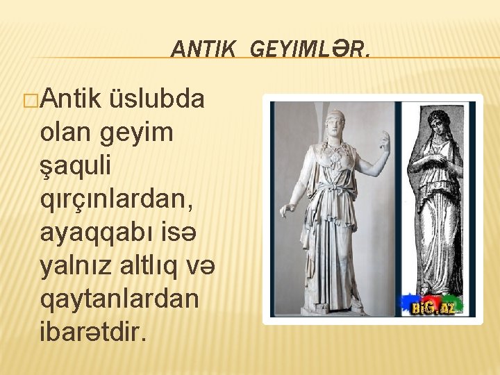 ANTIK GEYIMLƏR. �Antik üslubda olan geyim şaquli qırçınlardan, ayaqqabı isə yalnız altlıq və qaytanlardan