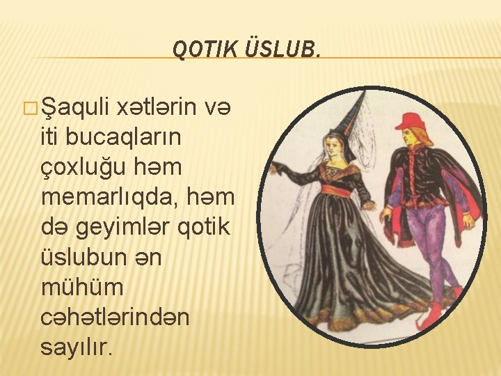 QOTIK ÜSLUB. � Şaquli xətlərin və iti bucaqların çoxluğu həm memarlıqda, həm də geyimlər