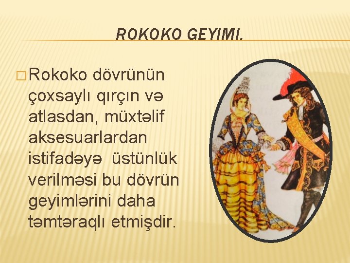 ROKOKO GEYIMI. � Rokoko dövrünün çoxsaylı qırçın və atlasdan, müxtəlif aksesuarlardan istifadəyə üstünlük verilməsi