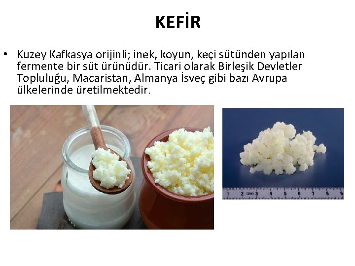 KEFİR • Kuzey Kafkasya orijinli; inek, koyun, keçi sütünden yapılan fermente bir süt ürünüdür.