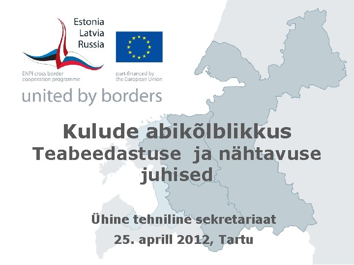 Kulude abikõlblikkus Teabeedastuse ja nähtavuse juhised Ühine tehniline sekretariaat 25. aprill 2012, Tartu 