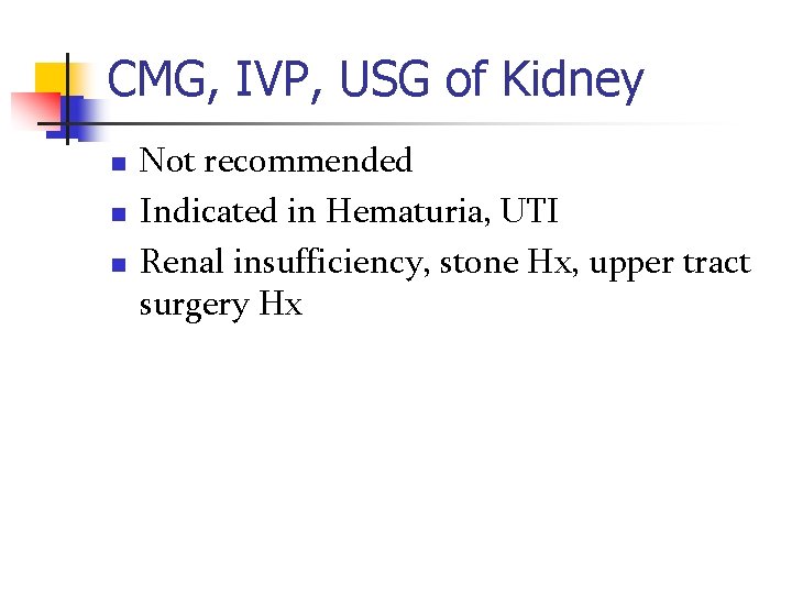 CMG, IVP, USG of Kidney n n n Not recommended Indicated in Hematuria, UTI