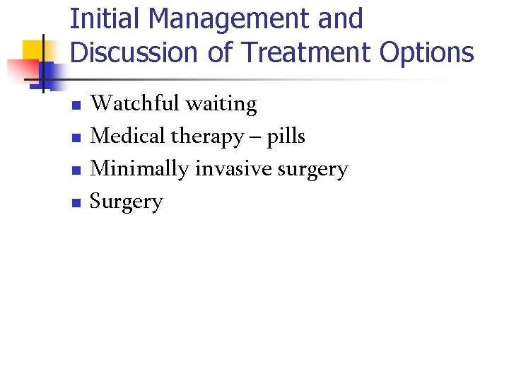 Initial Management and Discussion of Treatment Options n n Watchful waiting Medical therapy –