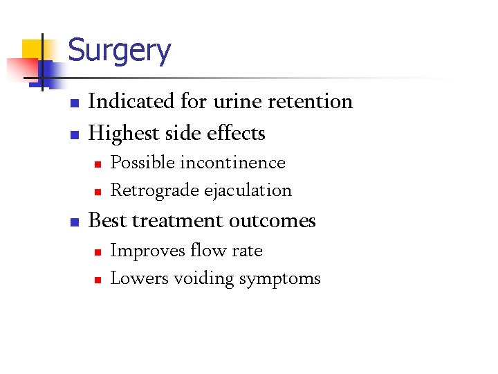 Surgery n n Indicated for urine retention Highest side effects n n n Possible