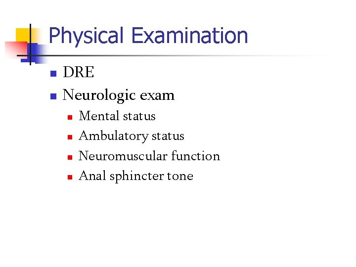 Physical Examination n n DRE Neurologic exam n n Mental status Ambulatory status Neuromuscular