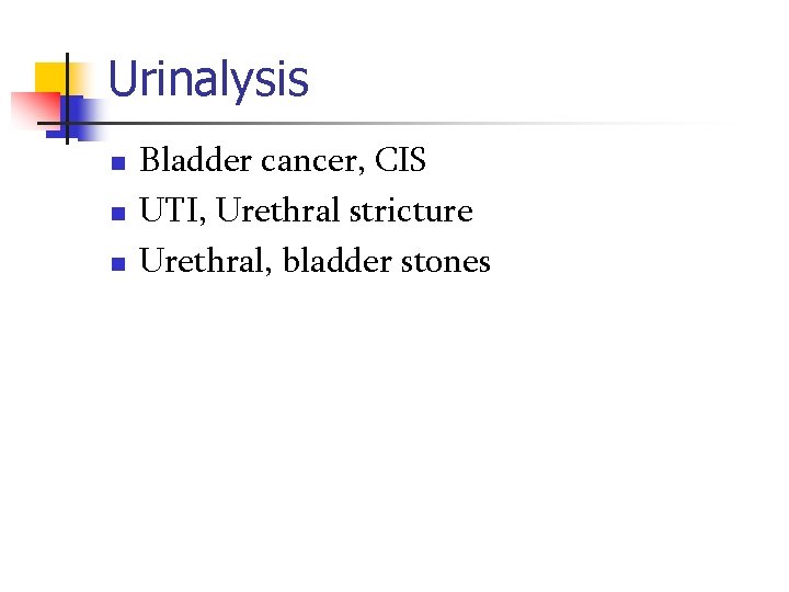 Urinalysis n n n Bladder cancer, CIS UTI, Urethral stricture Urethral, bladder stones 