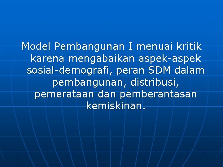 Model Pembangunan I menuai kritik karena mengabaikan aspek-aspek sosial-demografi, peran SDM dalam pembangunan, distribusi,