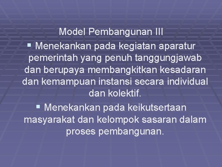 Model Pembangunan III § Menekankan pada kegiatan aparatur pemerintah yang penuh tanggungjawab dan berupaya