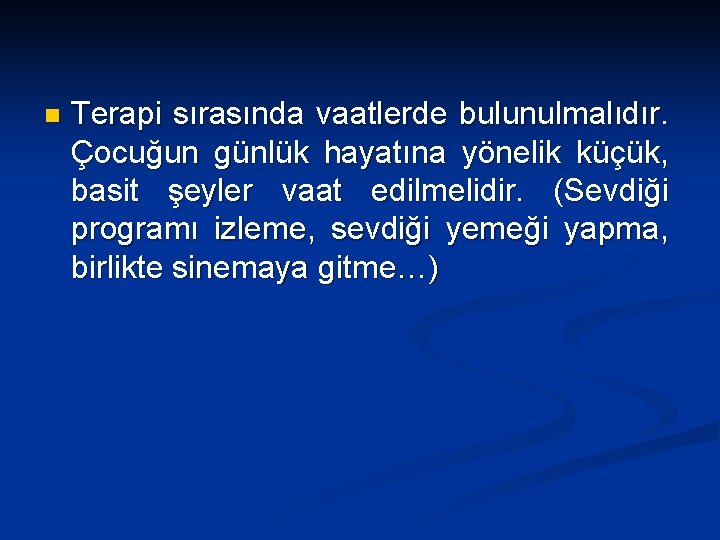 n Terapi sırasında vaatlerde bulunulmalıdır. Çocuğun günlük hayatına yönelik küçük, basit şeyler vaat edilmelidir.