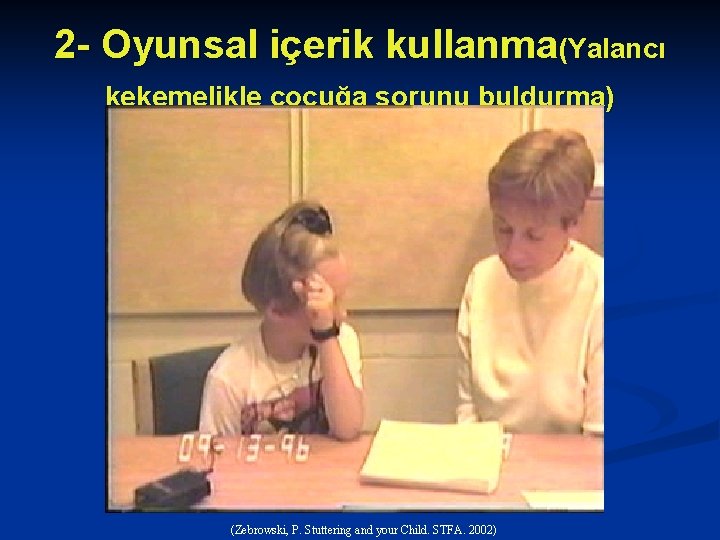 2 - Oyunsal içerik kullanma(Yalancı kekemelikle çocuğa sorunu buldurma) (Zebrowski, P. Stuttering and your
