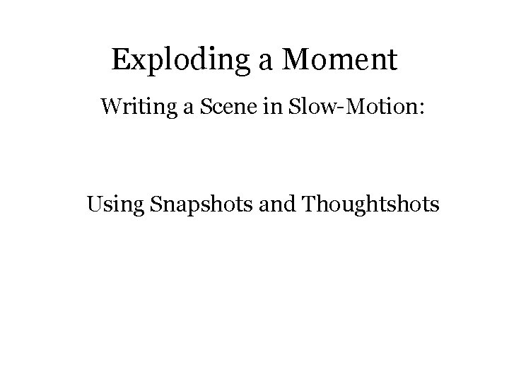 Exploding a Moment Writing a Scene in Slow-Motion: Using Snapshots and Thoughtshots 