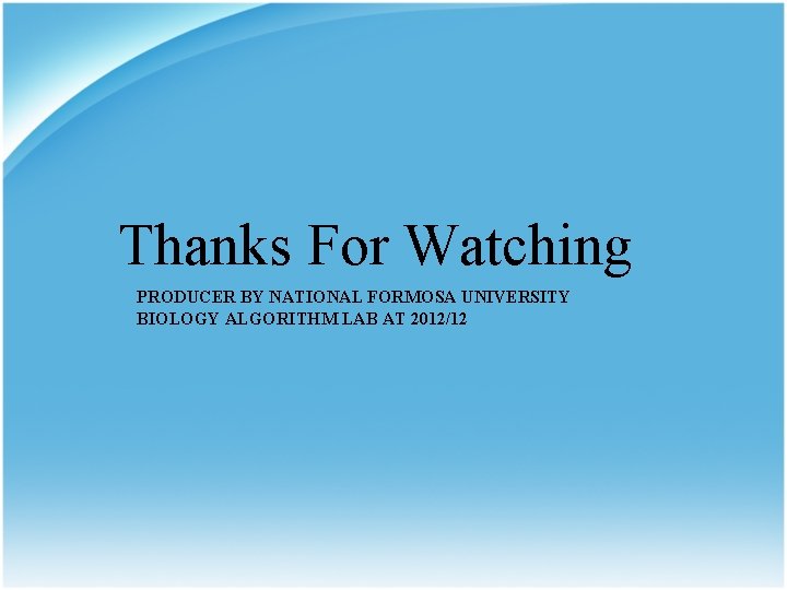 Thanks For Watching PRODUCER BY NATIONAL FORMOSA UNIVERSITY BIOLOGY ALGORITHM LAB AT 2012/12 