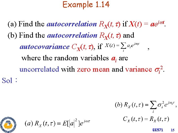 Example 1. 14 (a) Find the autocorrelation RX(t, ) if X(t) = aej t.