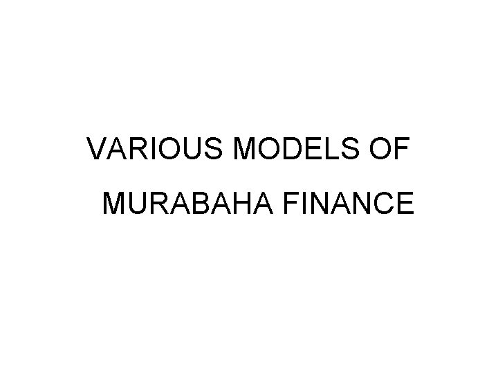 VARIOUS MODELS OF MURABAHA FINANCE 