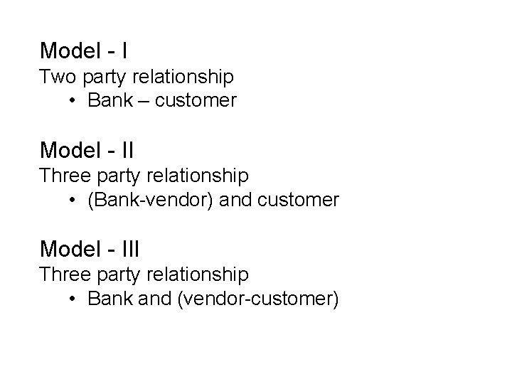 Model - I Two party relationship • Bank – customer Model - II Three