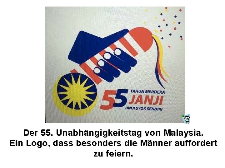 Der 55. Unabhängigkeitstag von Malaysia. Ein Logo, dass besonders die Männer auffordert zu feiern.