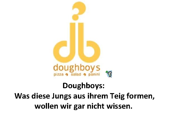 Doughboys: Was diese Jungs aus ihrem Teig formen, wollen wir gar nicht wissen. 